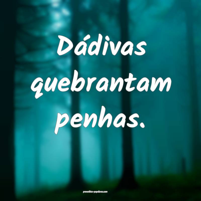 Dádivas quebrantam penhas.
...