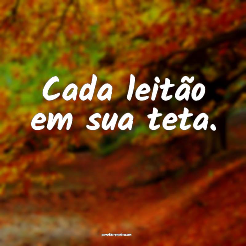 Cada leitão em sua teta. 
...