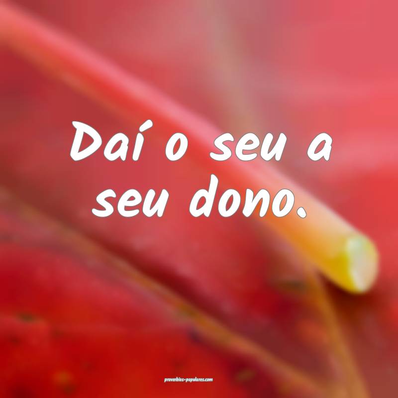 Daí o seu a seu dono.
...