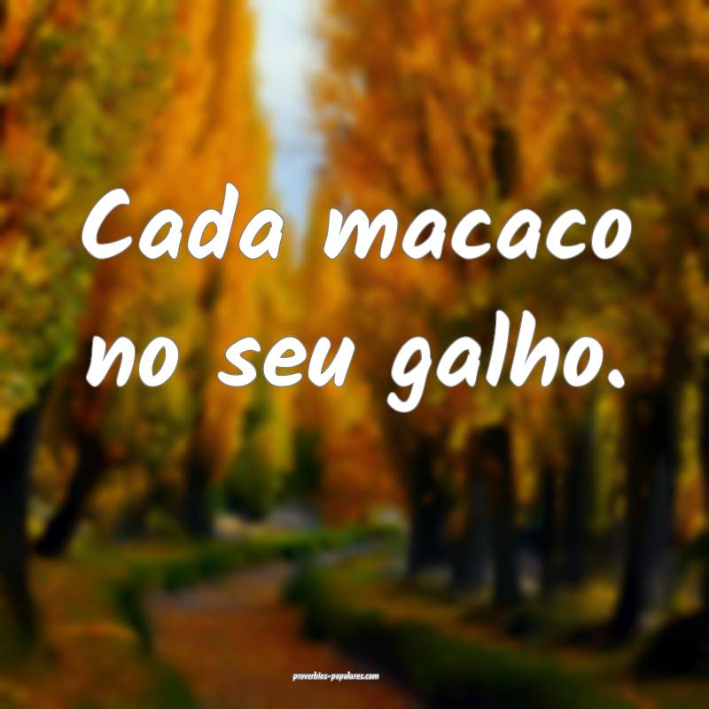 Cada macaco no seu galho. 
...