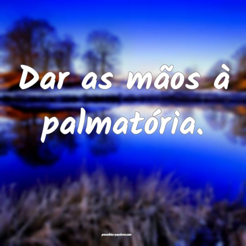 Dar as mãos à palmatória.
...
