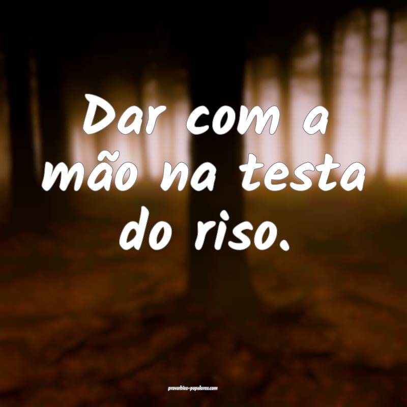 Dar com a mão na testa do riso.
...