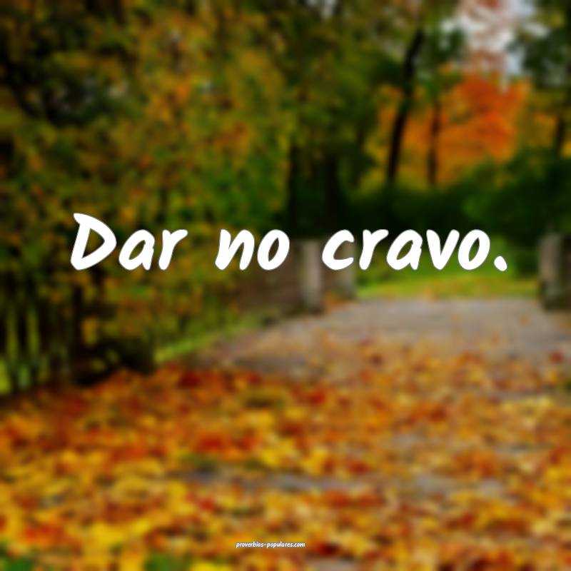 Dar no cravo.
...