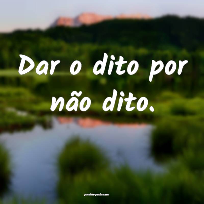 Dar o dito por não dito.
...