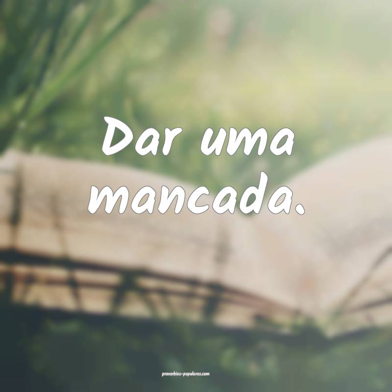 Dar uma mancada.
 ...