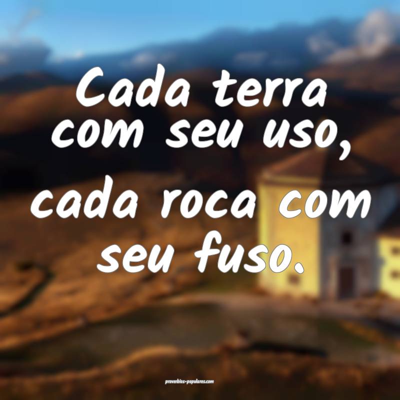 Cada terra com seu uso, cada roca com seu fuso. 
...