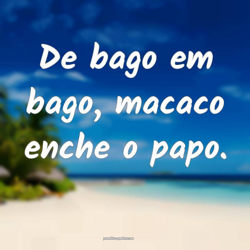 De bago em bago, macaco enche o papo.
...