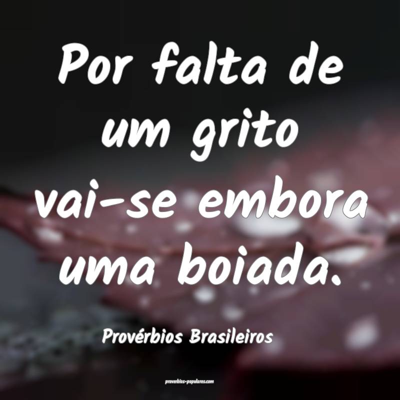 Por falta de um grito vai-se embora uma boiada.
...