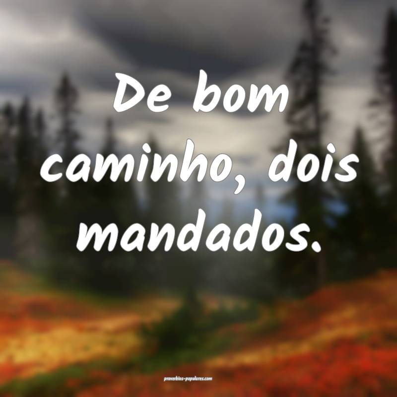 De bom caminho, dois mandados.
 ...