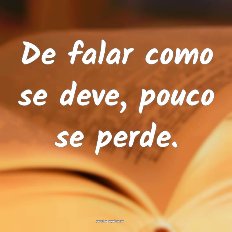 De falar como se deve, pouco se perde.
...