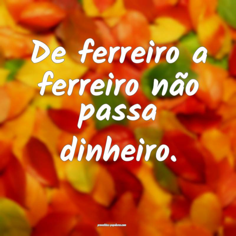 De ferreiro a ferreiro não passa dinheiro.
...