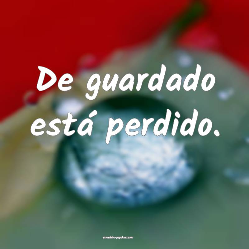 De guardado está perdido.
 ...