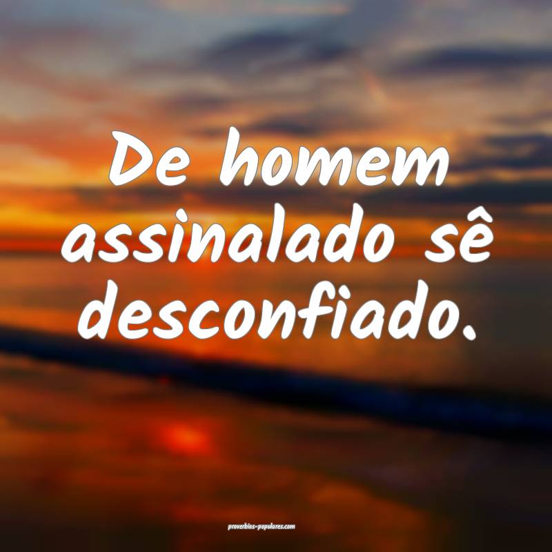 De homem assinalado sê desconfiado.
...
