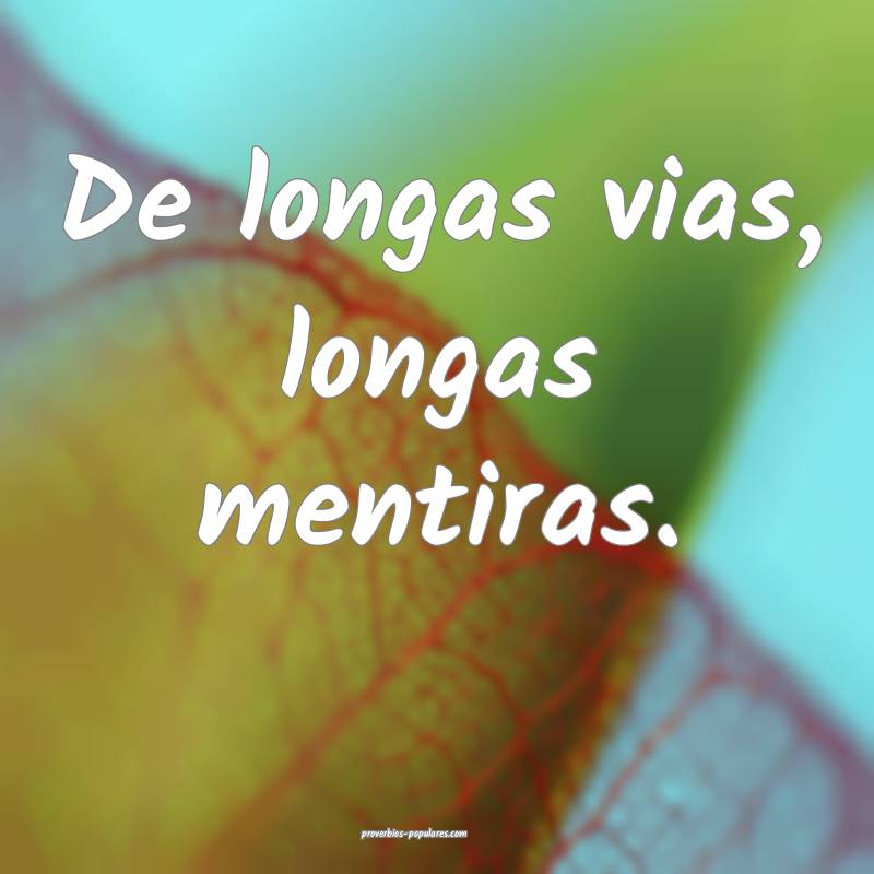 De longas vias, longas mentiras.
...