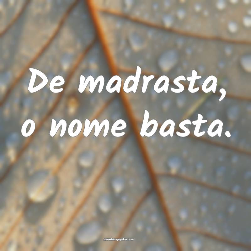 De madrasta, o nome basta.
...