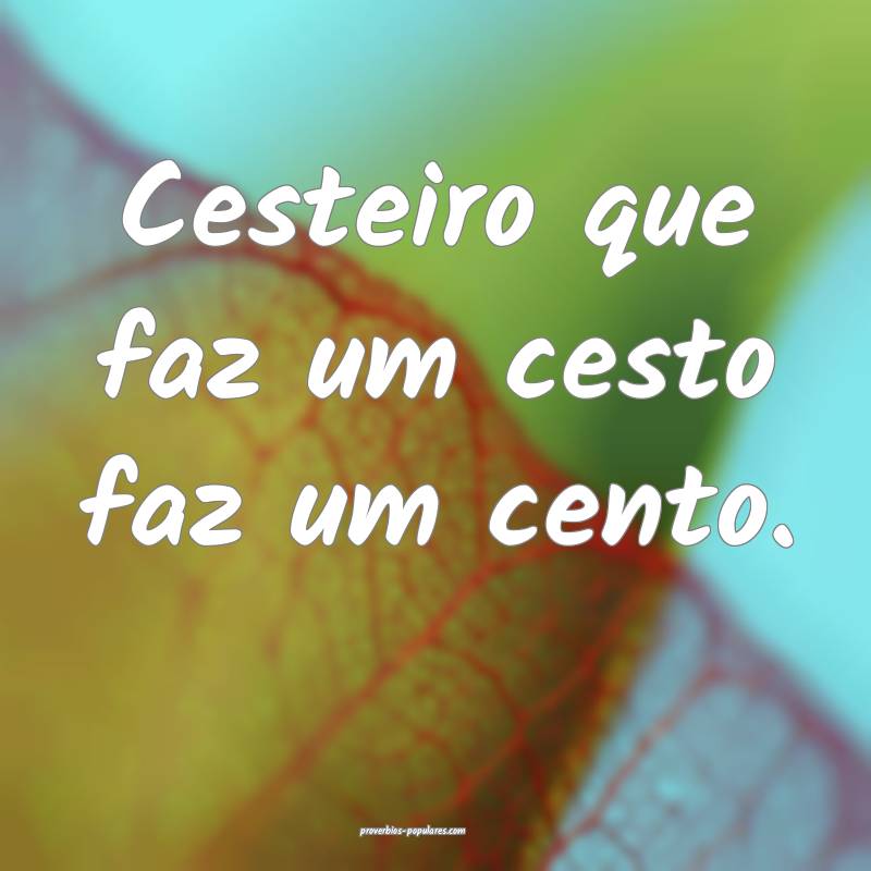 Cesteiro que faz um cesto faz um cento. 
...