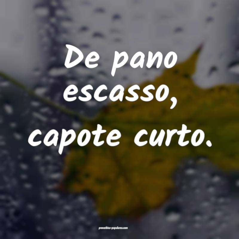 De pano escasso, capote curto.
...