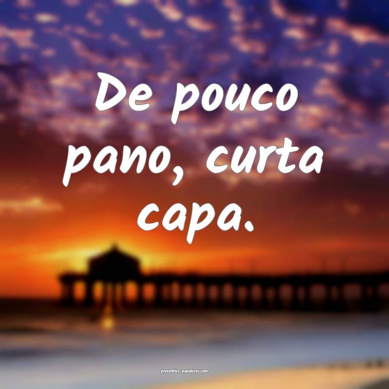 De pouco pano, curta capa.
...