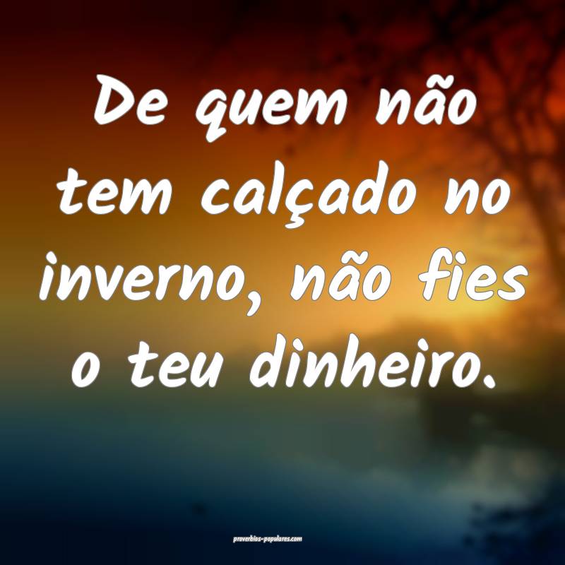 De quem não tem calçado no inverno, não fies o  ...
