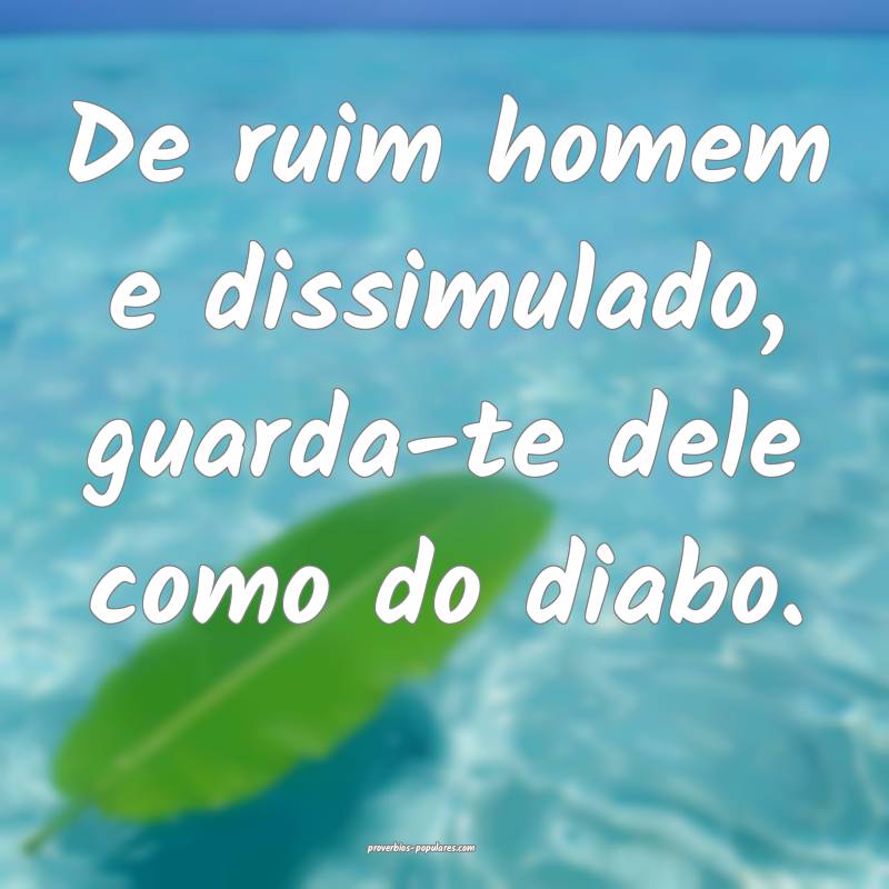 De ruim homem e dissimulado, guarda-te dele como do diabo.
...