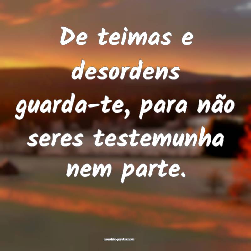 De teimas e desordens guarda-te, para não seres t ...