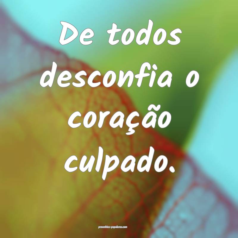 De todos desconfia o coração culpado.
 ...