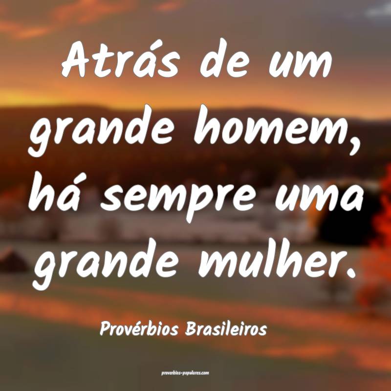 Provérbios Brasileiros - Atrás de um grande home ...