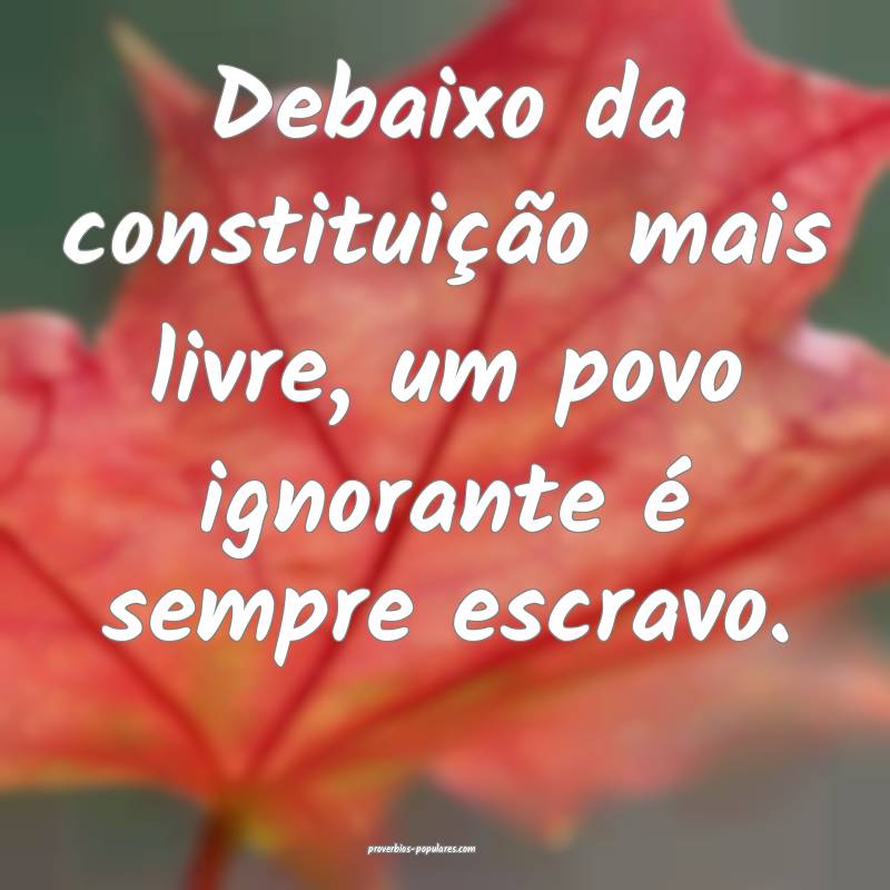 Debaixo da constituição mais livre, um povo igno ...