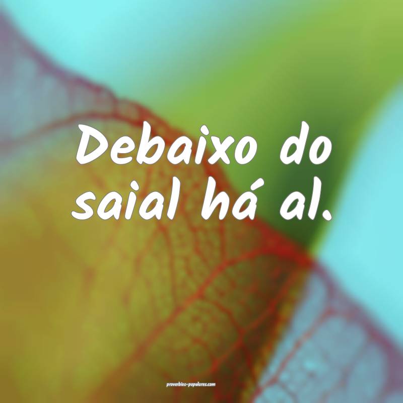 Debaixo do saial há al.
...