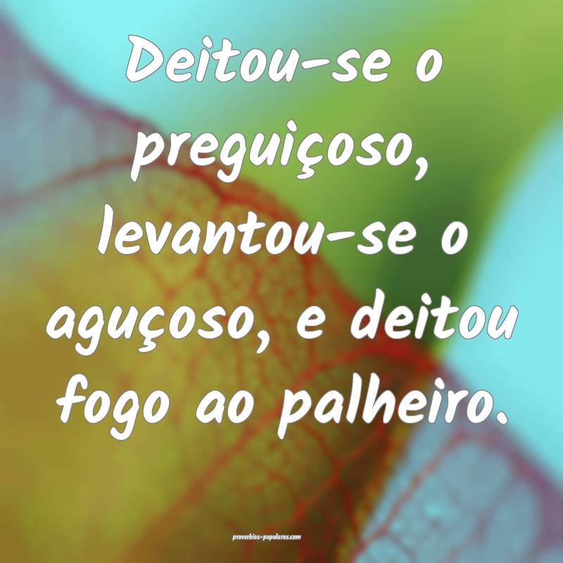 Deitou-se o preguiçoso, levantou-se o aguçoso, e ...