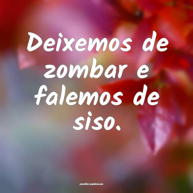 Deixemos de zombar e falemos de siso.
...