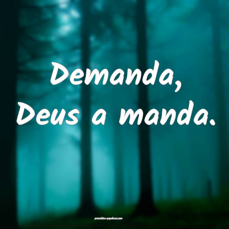 Demanda, Deus a manda.
 ...