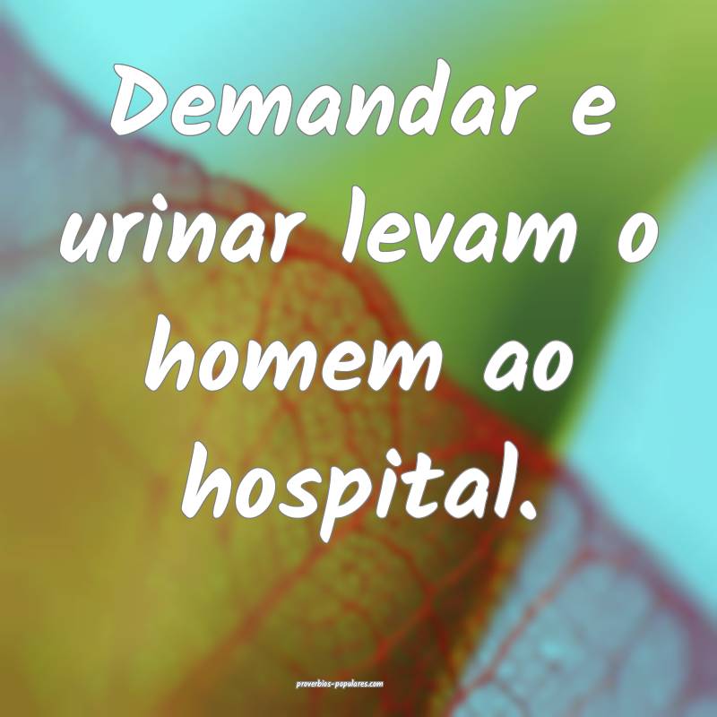 Demandar e urinar levam o homem ao hospital.
...
