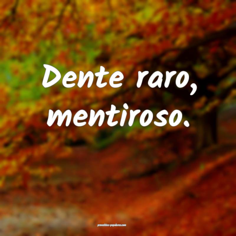 Dente raro, mentiroso.
...