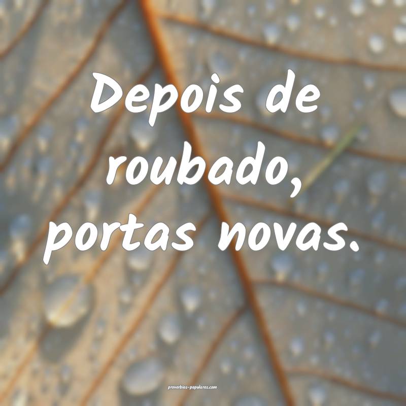 Depois de roubado, portas novas.
 ...