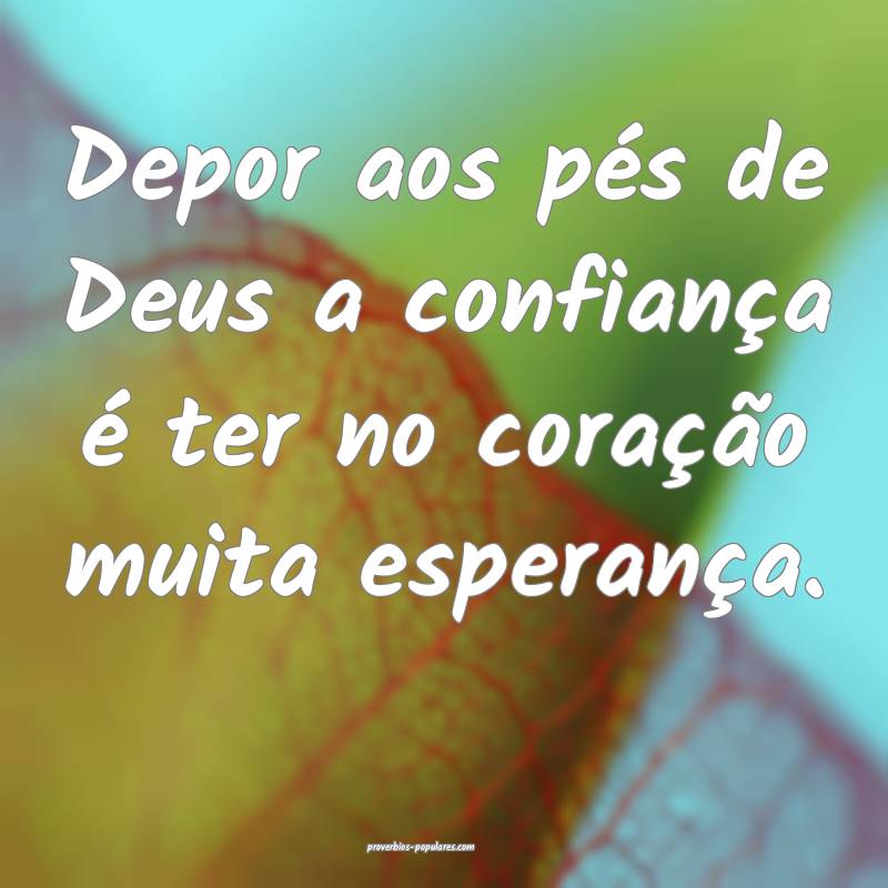 Depor aos pés de Deus a confiança é ter no coração muita esperan...