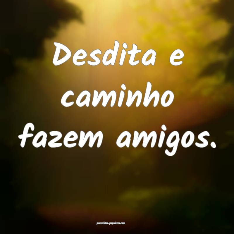 Desdita e caminho fazem amigos.
 ...