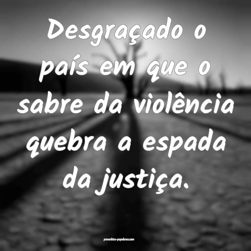 Desgraçado o país em que o sabre da violência q ...