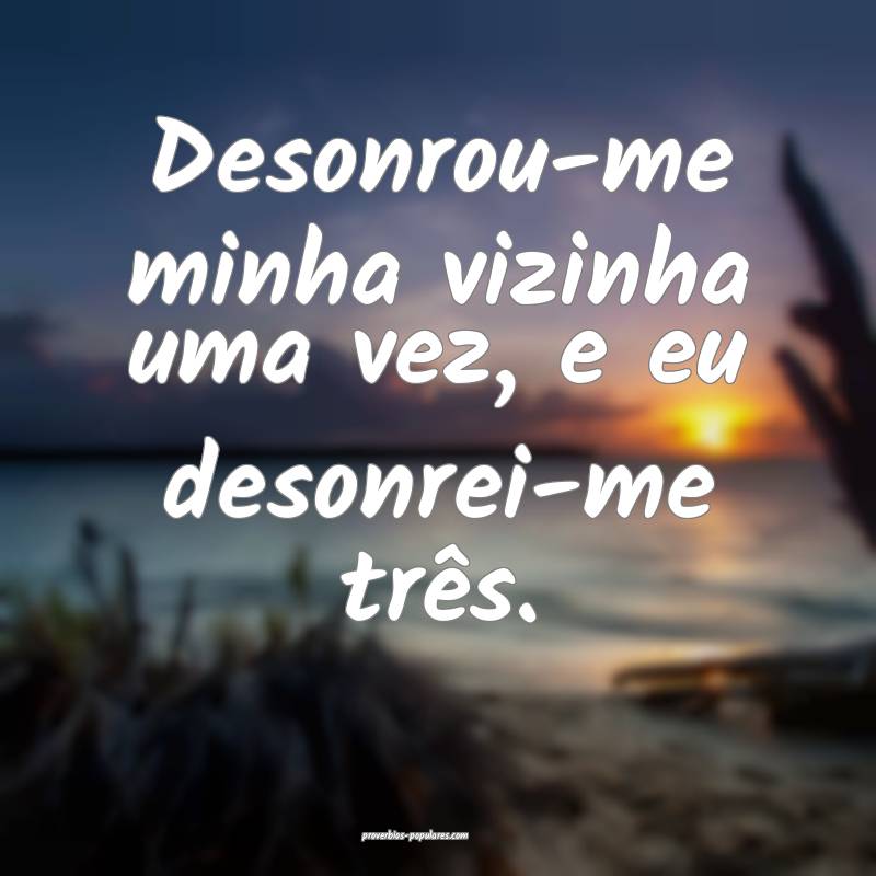 Desonrou-me minha vizinha uma vez, e eu desonrei-m ...