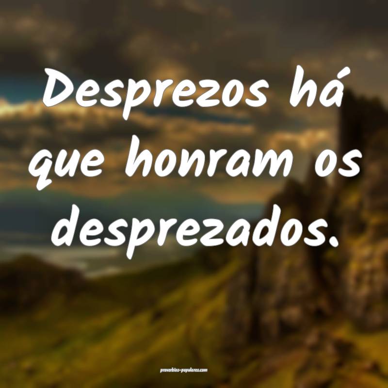 Desprezos há que honram os desprezados.
...