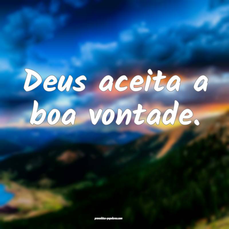 Deus aceita a boa vontade.
...