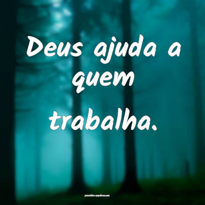 Deus ajuda a quem trabalha.
...