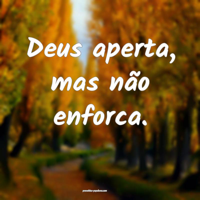 Deus aperta, mas não enforca.
...
