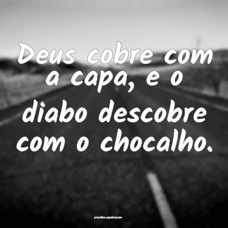 Deus cobre com a capa, e o diabo descobre com o chocalho.
...