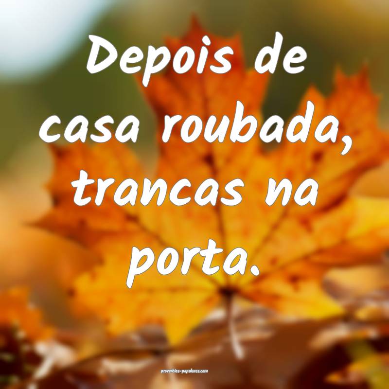 Depois de casa roubada, trancas na porta. 
 ...