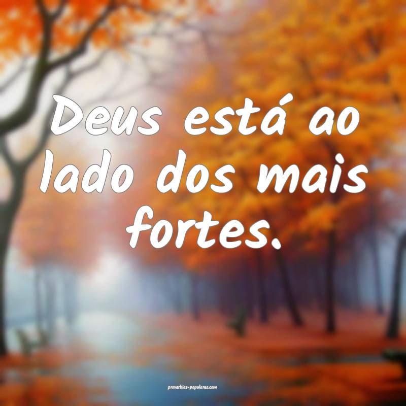Deus está ao lado dos mais fortes.
 ...