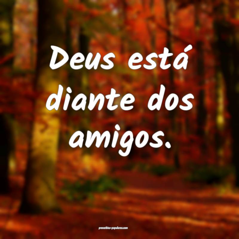 Deus está diante dos amigos.
...