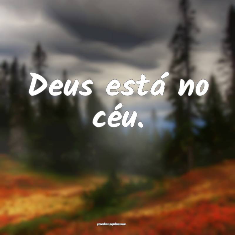 Deus está no céu.
 ...