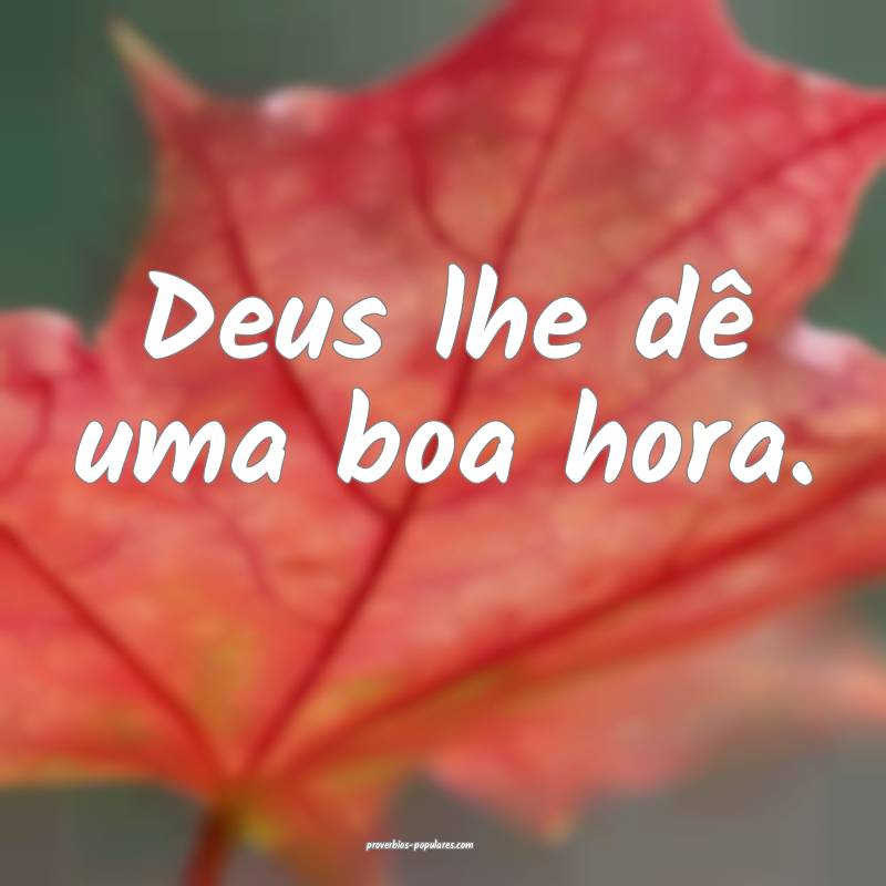 Deus lhe dê uma boa hora.
 ...