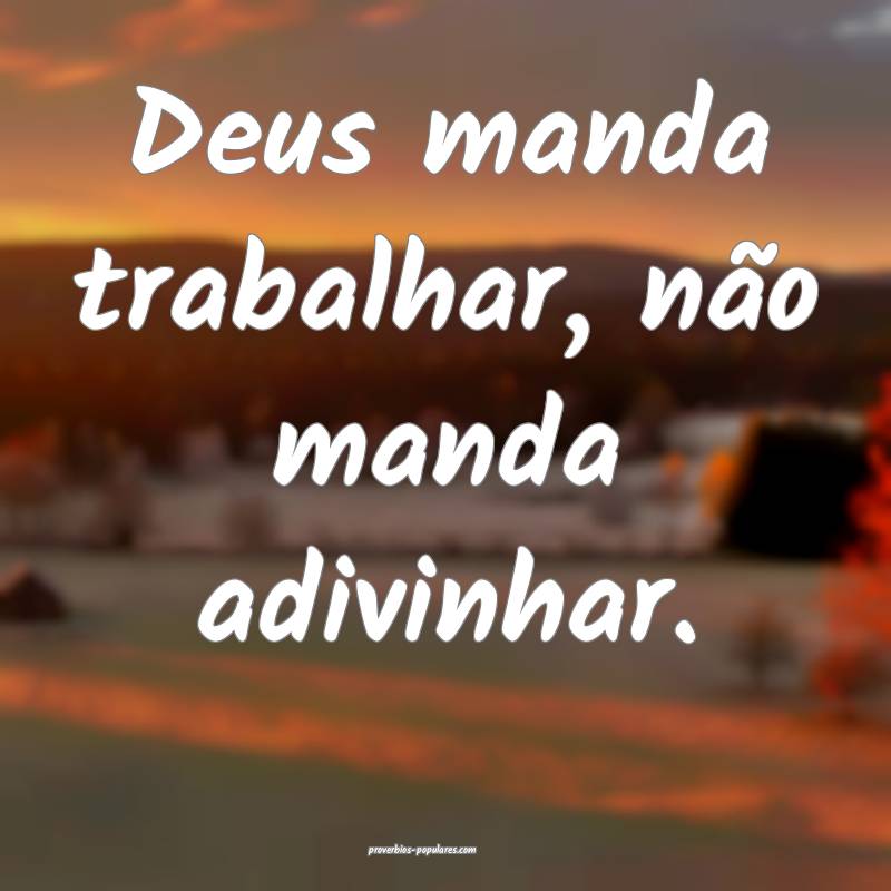 Deus manda trabalhar, não manda adivinhar.
...